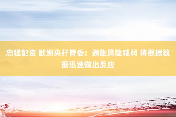 忠程配资 欧洲央行管委：通胀风险减弱 将根据数据迅速做出反应