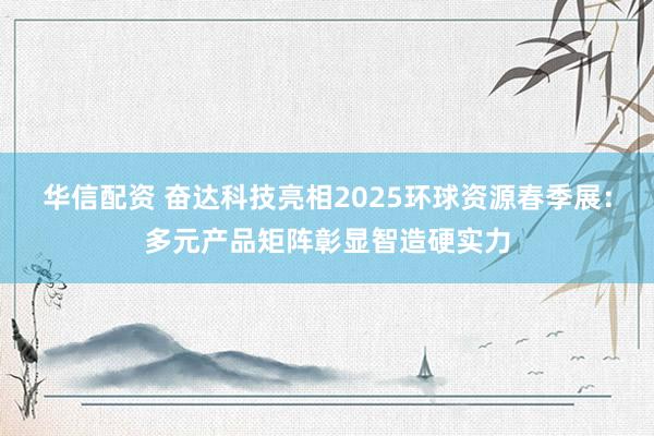 华信配资 奋达科技亮相2025环球资源春季展：多元产品矩阵彰显智造硬实力