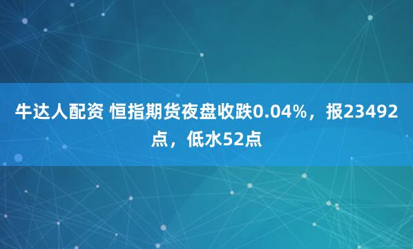 牛达人配资 恒指期货夜盘收跌0.04%，报23492点，低水52点