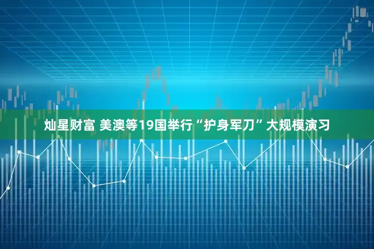 灿星财富 美澳等19国举行“护身军刀”大规模演习