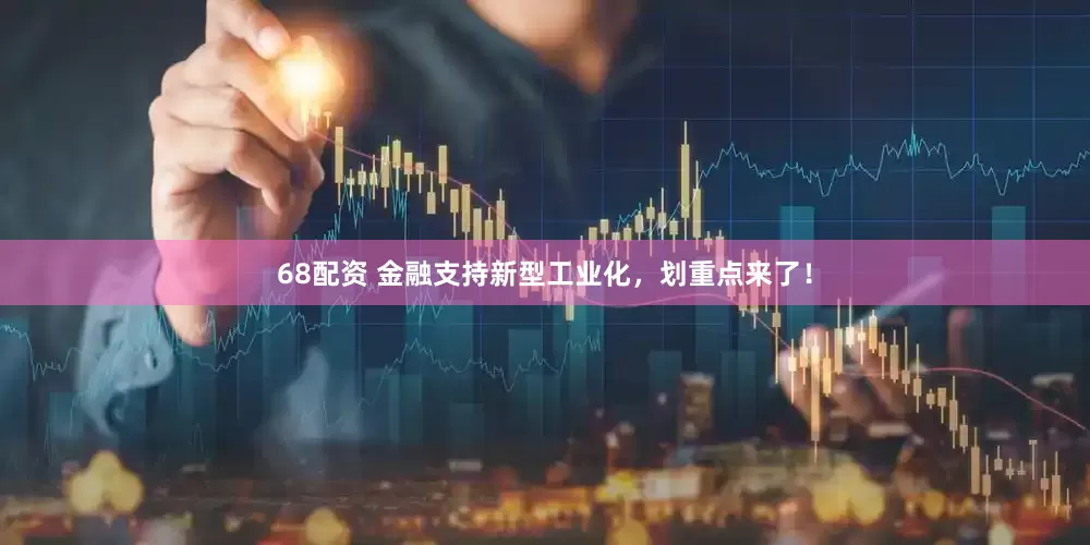 68配资 金融支持新型工业化，划重点来了！