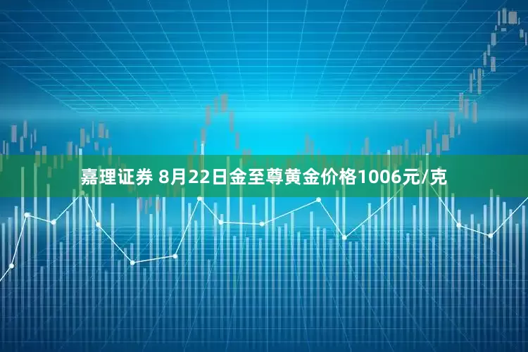 嘉理证券 8月22日金至尊黄金价格1006元/克