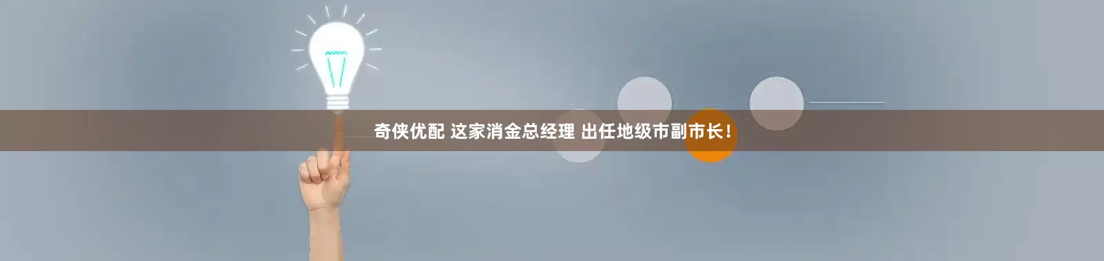 奇侠优配 这家消金总经理 出任地级市副市长！