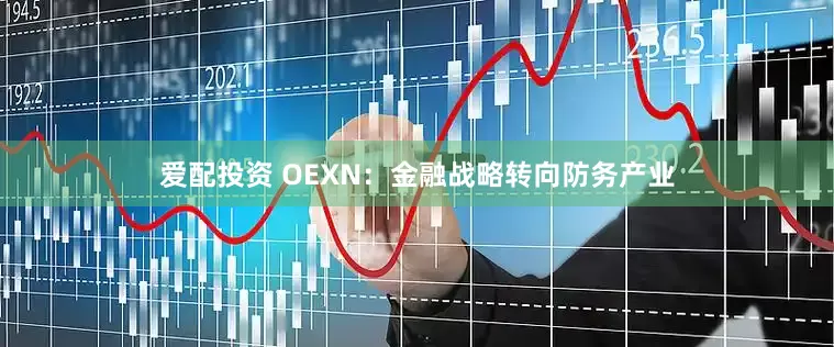 爱配投资 OEXN：金融战略转向防务产业