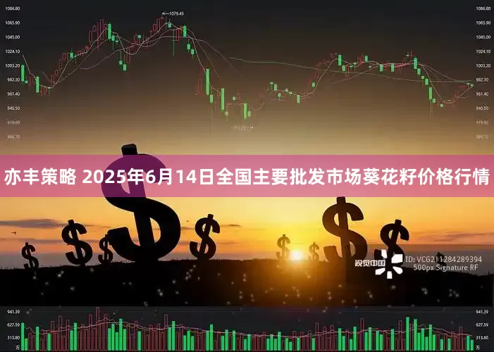 亦丰策略 2025年6月14日全国主要批发市场葵花籽价格行情