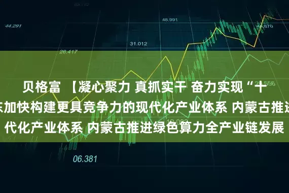 贝格富 【凝心聚力 真抓实干 奋力实现“十五五”良好开局】广东加快构建更具竞争力的现代化产业体系 内蒙古推进绿色算力全产业链发展