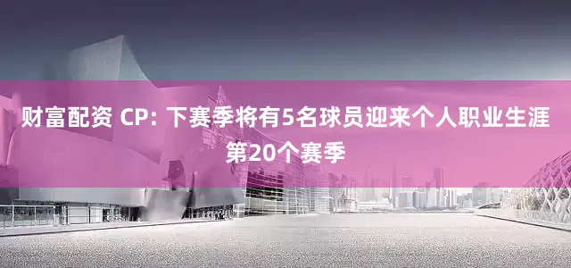 财富配资 CP: 下赛季将有5名球员迎来个人职业生涯第20个赛季
